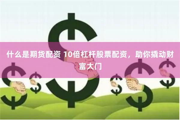 什么是期货配资 10倍杠杆股票配资，助你撬动财富大门