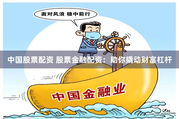 中国股票配资 股票金融配资：助你撬动财富杠杆