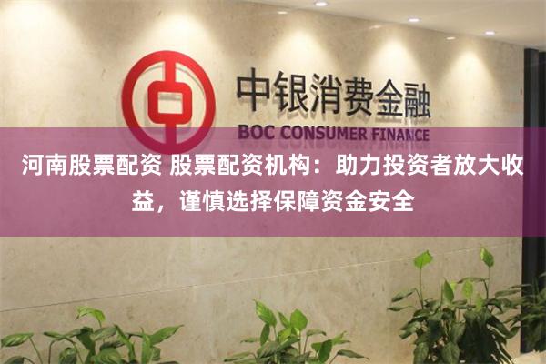 河南股票配资 股票配资机构：助力投资者放大收益，谨慎选择保障资金安全