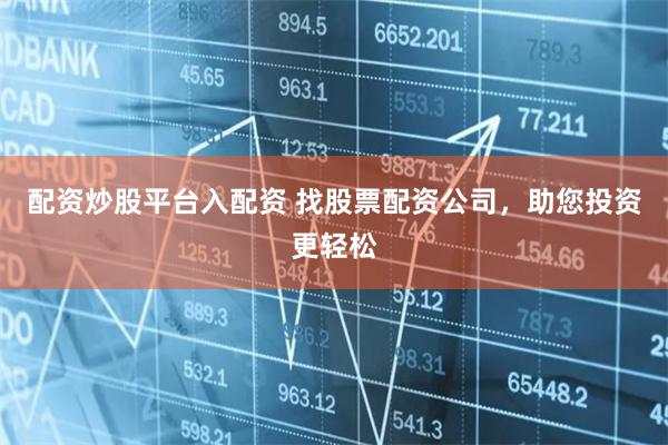 配资炒股平台入配资 找股票配资公司，助您投资更轻松