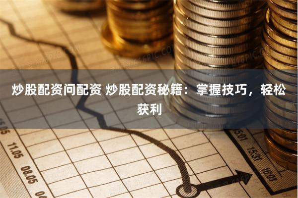 炒股配资问配资 炒股配资秘籍：掌握技巧，轻松获利