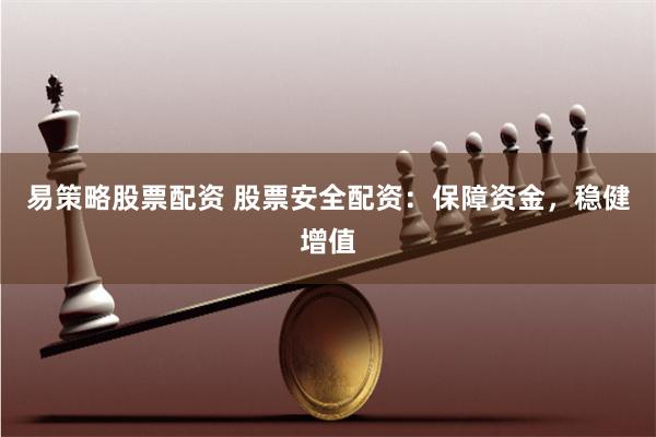 易策略股票配资 股票安全配资：保障资金，稳健增值