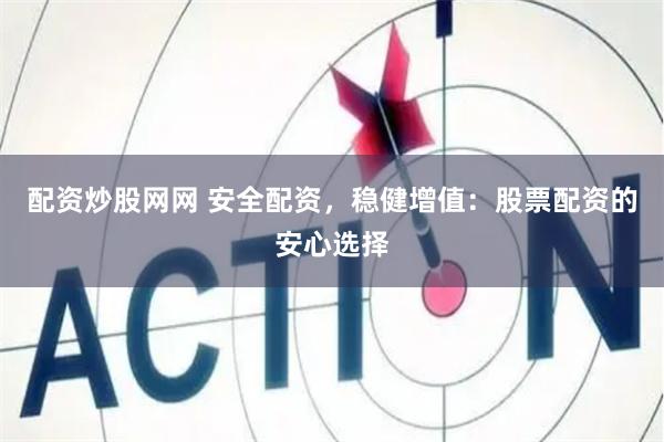 配资炒股网网 安全配资，稳健增值：股票配资的安心选择