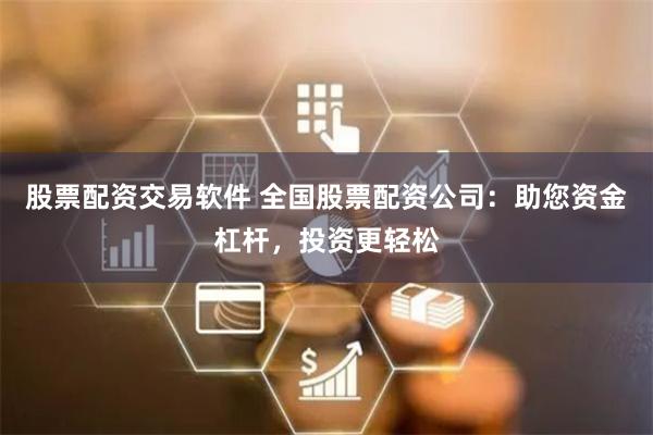 股票配资交易软件 全国股票配资公司：助您资金杠杆，投资更轻松