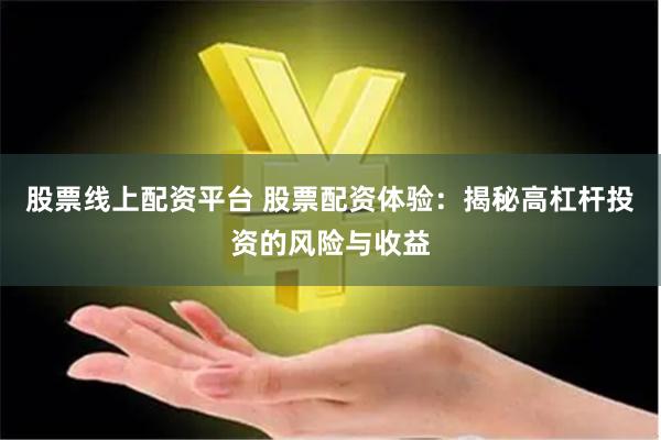 股票线上配资平台 股票配资体验：揭秘高杠杆投资的风险与收益