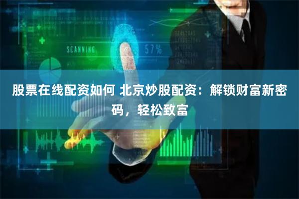 股票在线配资如何 北京炒股配资：解锁财富新密码，轻松致富