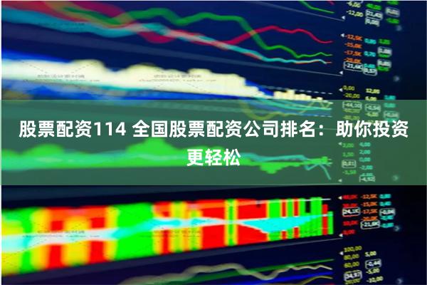 股票配资114 全国股票配资公司排名：助你投资更轻松