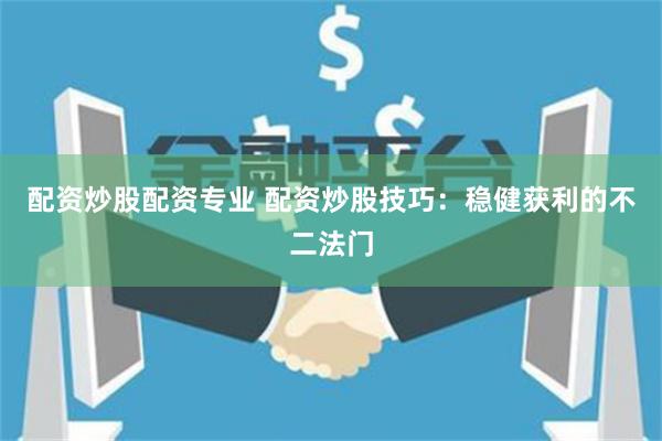 配资炒股配资专业 配资炒股技巧:稳健获利的不二法门