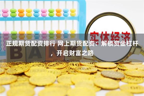 正规期货配资排行 网上期货配资:解锁资金杠杆,开启财富之路