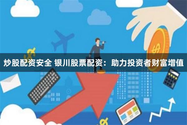 炒股配资安全 银川股票配资:助力投资者财富增值