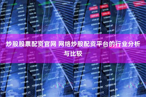 炒股股票配资官网 网络炒股配资平台的行业分析与比较