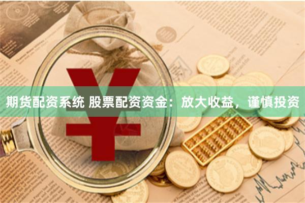 期货配资系统 股票配资资金：放大收益，谨慎投资