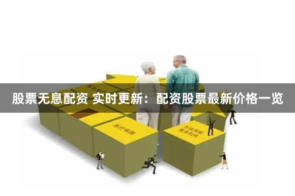 股票无息配资 实时更新：配资股票最新价格一览