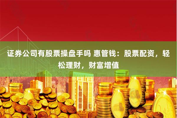 证券公司有股票操盘手吗 惠管钱：股票配资，轻松理财，财富增值