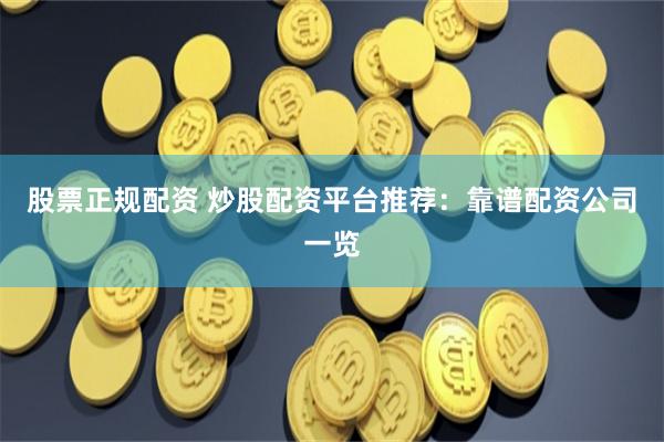股票正规配资 炒股配资平台推荐：靠谱配资公司一览