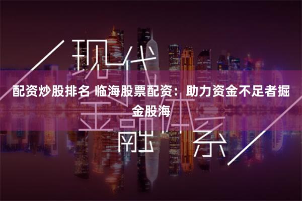 配资炒股排名 临海股票配资：助力资金不足者掘金股海